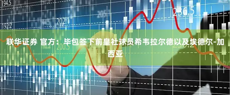 联华证券 官方：毕包签下前皇社球员希韦拉尔德以及埃德尔-加西亚