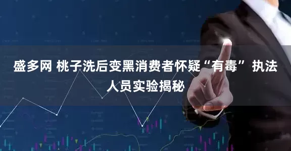 盛多网 桃子洗后变黑消费者怀疑“有毒” 执法人员实验揭秘