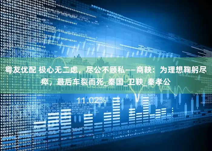粤友优配 极心无二虑，尽公不顾私——商鞅：为理想鞠躬尽瘁，最后车裂而死_秦国_卫鞅_秦孝公