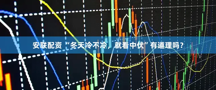 安联配资 “冬天冷不冷，就看中伏”有道理吗？