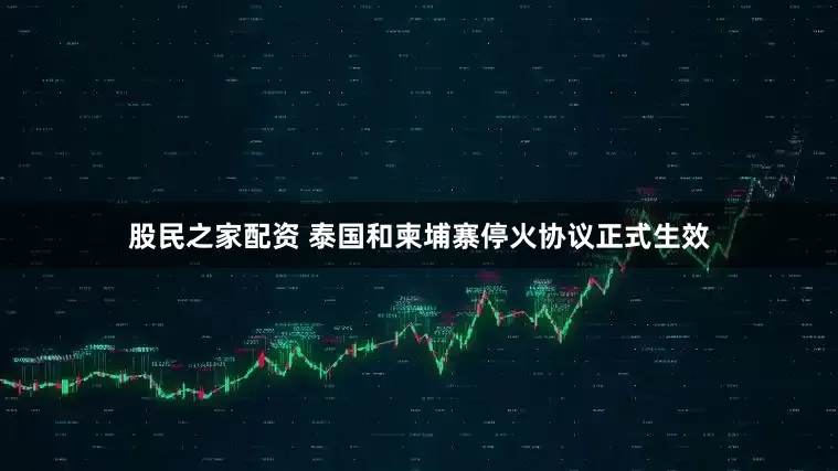 股民之家配资 泰国和柬埔寨停火协议正式生效