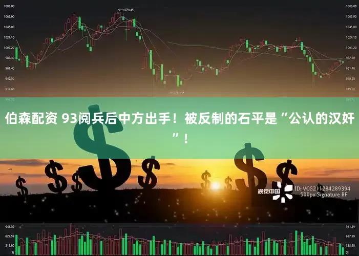伯森配资 93阅兵后中方出手！被反制的石平是“公认的汉奸”！