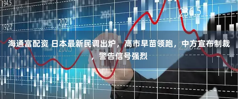 海通富配资 日本最新民调出炉，高市早苗领跑，中方宣布制裁，警告信号强烈