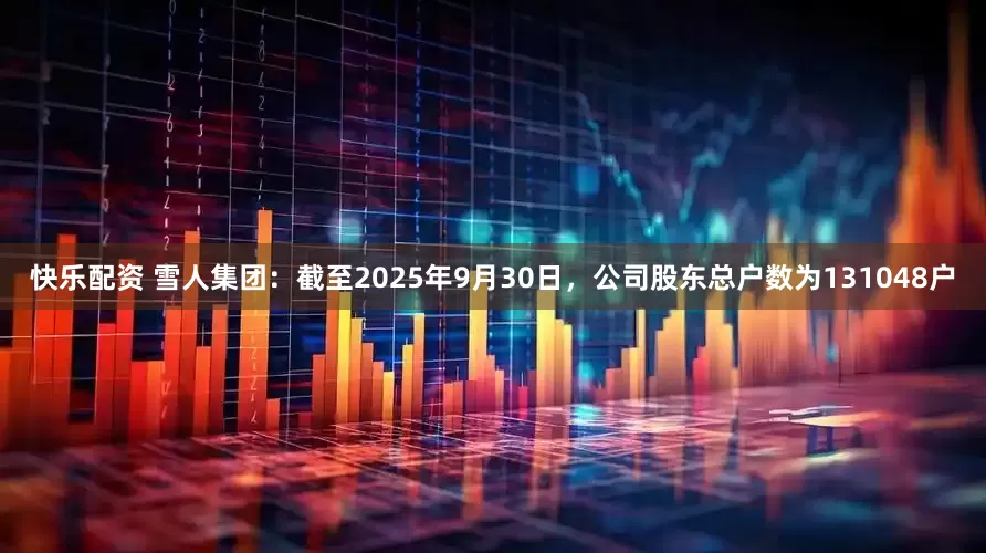 快乐配资 雪人集团:截至2025年9月30日,公司股东总户数为131048户